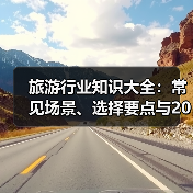 旅游行业知识大全：常见场景、选择要点与2026注意事项