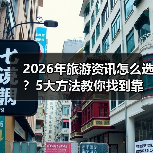2026年旅游资讯怎么选？5大方法教你找到靠谱信息（图1）