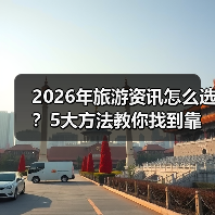 2026年旅游资讯怎么选？5大方法教你找到靠谱信息（图2）