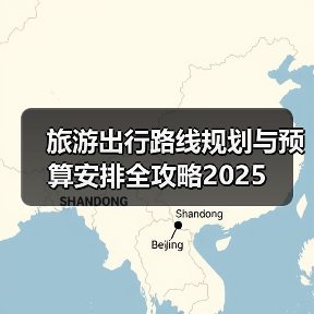 旅游出行路线规划与预算安排全攻略2025（图3）