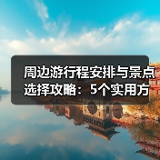 周边游行程安排与景点选择攻略：5个实用方法