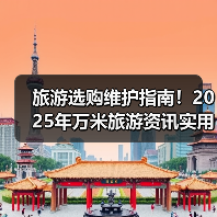 旅游选购维护指南！2025年万米旅游资讯实用攻略（图2）
