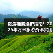 旅游选购维护指南！2025年万米旅游资讯实用攻略