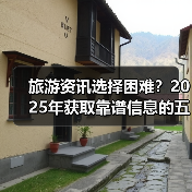 旅游资讯选择困难？2025年获取靠谱信息的五大方法（图2）