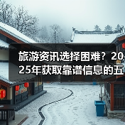 旅游资讯选择困难？2025年获取靠谱信息的五大方法
