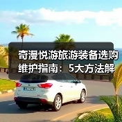 奇漫悦游旅游装备选购维护指南：5大方法解决常见问题
