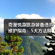 奇漫悦游旅游装备选购维护指南：5大方法解决常见问题（图4）