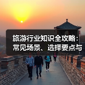 旅游行业知识全攻略：常见场景、选择要点与注意事项