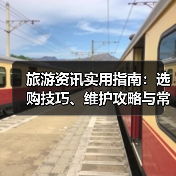 旅游资讯实用指南：选购技巧、维护攻略与常见问题解析