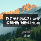 旅游资讯怎么选？从需求判断到使用维护的实用攻略（图2）
