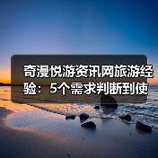 奇漫悦游资讯网旅游经验：5个需求判断到使用维护技巧（图2）