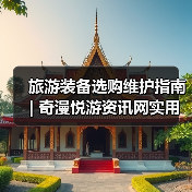 旅游装备选购维护指南 | 奇漫悦游资讯网实用技巧大全（图4）
