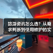 旅游资讯怎么选？从需求判断到使用维护的实用攻略