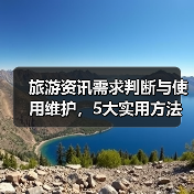 旅游资讯需求判断与使用维护，5大实用方法助力高质量旅行（图2）