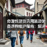 奇漫悦游资讯网旅游装备选购维护指南：解决5大常见问题