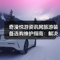 奇漫悦游资讯网旅游装备选购维护指南：解决5大常见问题（图4）