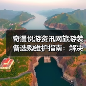 奇漫悦游资讯网旅游装备选购维护指南：解决5大常见问题（图3）