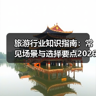 旅游行业知识指南：常见场景与选择要点2026