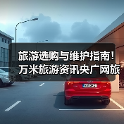旅游选购与维护指南！万米旅游资讯央广网旅游实用方法（图2）