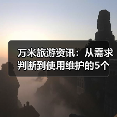 万米旅游资讯：从需求判断到使用维护的5个实用方法（图1）