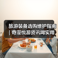 旅游装备选购维护指南 | 奇漫悦游资讯网实用攻略（图1）