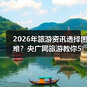 2026年旅游资讯选择困难？央广网旅游教你5个靠谱方法（图4）