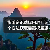 旅游资讯选择困难？5个方法获取靠谱权威旅游信息（图2）