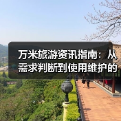 万米旅游资讯指南：从需求判断到使用维护的5个实用方法（图2）