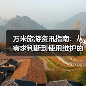 万米旅游资讯指南：从需求判断到使用维护的5个实用方法