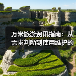 万米旅游资讯指南：从需求判断到使用维护的5个实用方法（图3）
