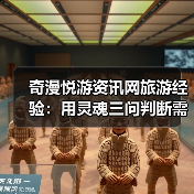 奇漫悦游资讯网旅游经验：用灵魂三问判断需求与维护指南（图2）