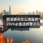 旅游资讯怎么选靠谱？2026必备选择要点与注意事项（图2）