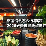 旅游资讯怎么选靠谱？2026必备选择要点与注意事项（图1）