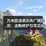 万米旅游资讯央广网旅游：选购维护与常见问题实用指南（图1）