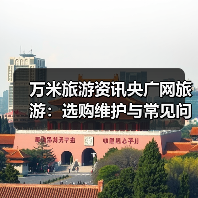 万米旅游资讯央广网旅游：选购维护与常见问题实用指南（图4）