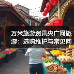 万米旅游资讯央广网旅游：选购维护与常见问题实用指南（图3）