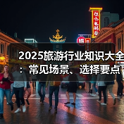 2025旅游行业知识大全：常见场景、选择要点与注意事项（图1）