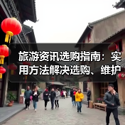 旅游资讯选购指南：实用方法解决选购、维护与常见问题