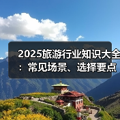 2025旅游行业知识大全：常见场景、选择要点与注意事项