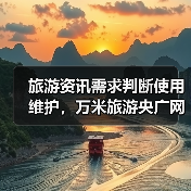 旅游资讯需求判断使用维护，万米旅游央广网日常经验