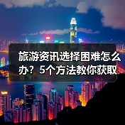 旅游资讯选择困难怎么办？5个方法教你获取靠谱信息