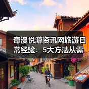 奇漫悦游资讯网旅游日常经验：5大方法从需求判断到使用维护（图2）