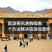 旅游资讯选购指南：5个方法解决旅游设备维护与常见问题（图3）
