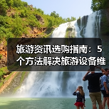 旅游资讯选购指南：5个方法解决旅游设备维护与常见问题