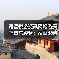 奇漫悦游资讯网旅游天下日常经验：从需求判断到维护指南