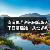 奇漫悦游资讯网旅游天下日常经验：从需求判断到维护指南（图1）