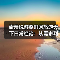 奇漫悦游资讯网旅游天下日常经验：从需求判断到维护指南（图4）