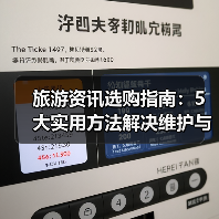 旅游资讯选购指南：5大实用方法解决维护与常见问题（图1）
