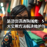 旅游资讯选购指南：5大实用方法解决维护与常见问题（图4）