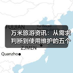 万米旅游资讯：从需求判断到使用维护的五个实用方法（图4）